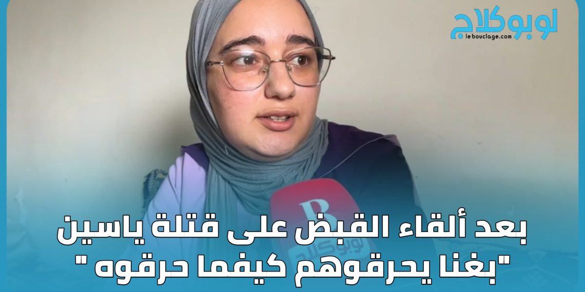 بعد إلقاء  القبض على قتلة ياسين “بغنا يحرقوهم كيفما حرقوه “