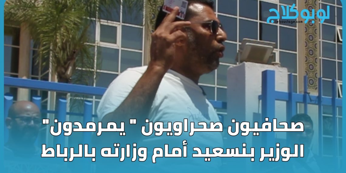 صحافيون صحراويون “يمرمدون” الوزير بنسعيد أمام وزارته بالرباط